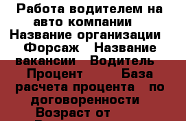 Работа водителем на авто компании! › Название организации ­ Форсаж › Название вакансии ­ Водитель › Процент ­ 50 › База расчета процента ­ по договоренности › Возраст от ­ 21 › Возраст до ­ 60 - Калужская обл., Калуга г. Работа » Вакансии   . Калужская обл.,Калуга г.